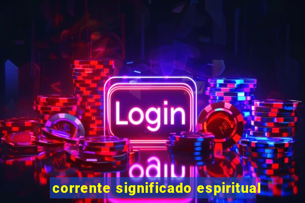 corrente significado espiritual